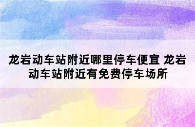 龙岩动车站附近哪里停车便宜 龙岩动车站附近有免费停车场所